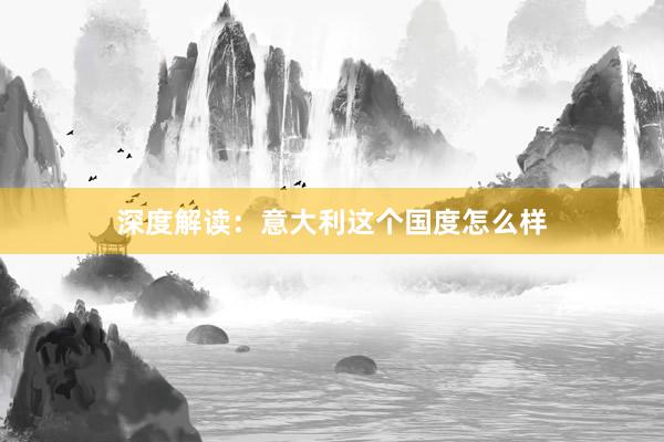 深度解读：意大利这个国度怎么样
