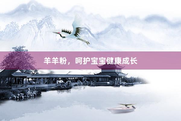羊羊粉，呵护宝宝健康成长
