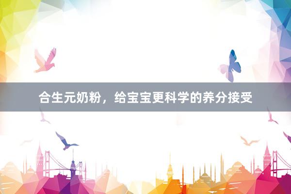 合生元奶粉，给宝宝更科学的养分接受