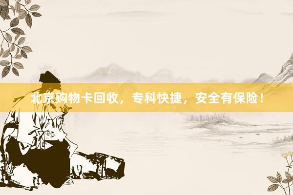 北京购物卡回收，专科快捷，安全有保险！