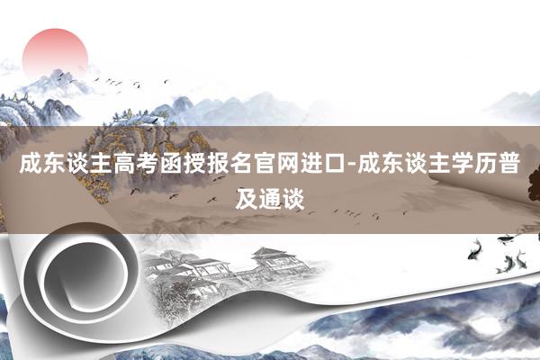 成东谈主高考函授报名官网进口-成东谈主学历普及通谈