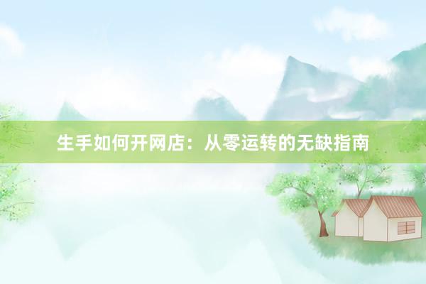 生手如何开网店：从零运转的无缺指南