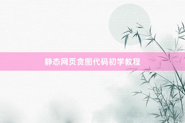 静态网页贪图代码初学教程