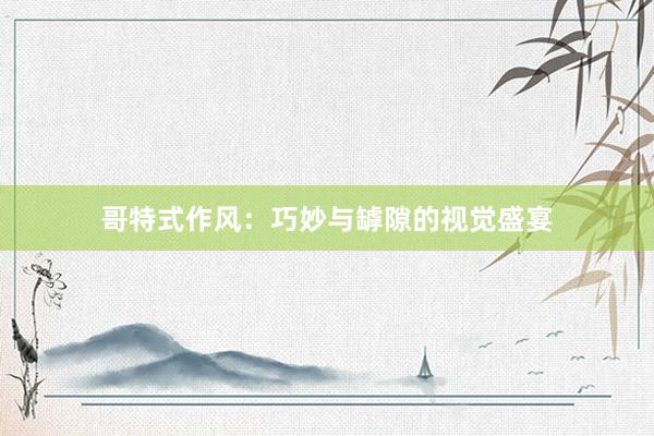 哥特式作风：巧妙与罅隙的视觉盛宴